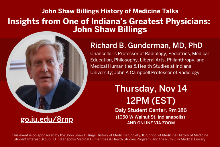 Next John Shaw Billings History of Medicine Talk November 14, Noon - 1pm, in-person and online. Hear speaker Richard B. Gunderman provide insights on JSB! 